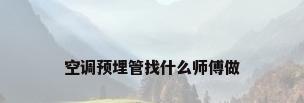 空调预埋管找什么师傅做