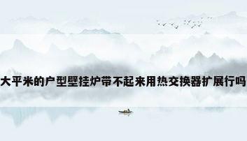 大平米的户型壁挂炉带不起来用热交换器扩展行吗