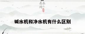 碱水机和净水机有什么区别