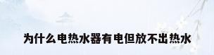 为什么电热水器有电但放不出热水
