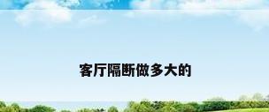 客厅隔断做多大的