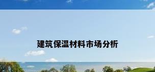 建筑保温材料市场分析