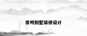 常州别墅装修设计