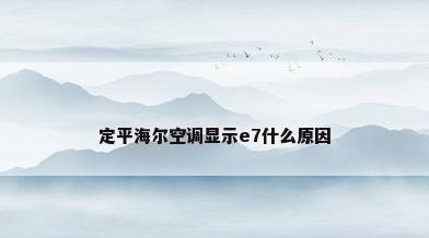 定平海尔空调显示e7什么原因