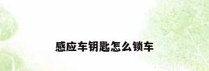 感应车钥匙怎么锁车