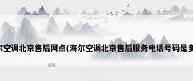 海尔空调北京售后网点(海尔空调北京售后服务电话号码是多少)