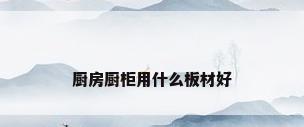 厨房厨柜用什么板材好