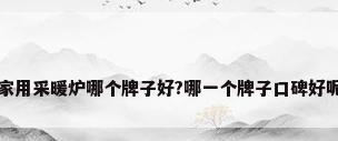 家用采暖炉哪个牌子好?哪一个牌子口碑好呢