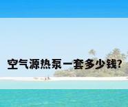 空气源热泵一套多少钱?