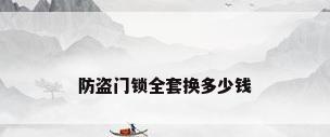 防盗门锁全套换多少钱