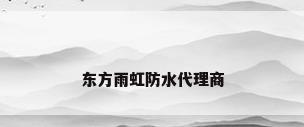 东方雨虹防水代理商