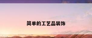 简单的工艺品装饰