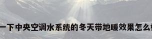 问一下中央空调水系统的冬天带地暖效果怎么样?