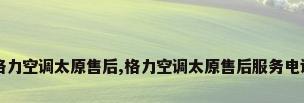 格力空调太原售后,格力空调太原售后服务电话