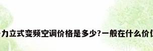 格力立式变频空调价格是多少?一般在什么价位?