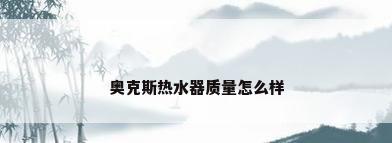 奥克斯热水器质量怎么样