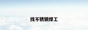 找不锈钢焊工