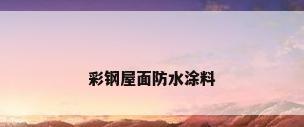 彩钢屋面防水涂料