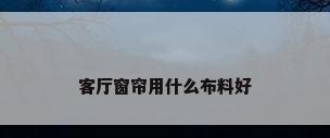 客厅窗帘用什么布料好