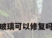 玻璃可以修复吗