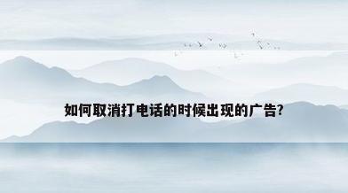 如何取消打电话的时候出现的广告?