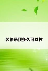 装修吊顶多久可以住