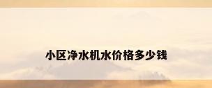 小区净水机水价格多少钱