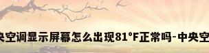 格力中央空调显示屏幕怎么出现81°F正常吗-中央空调出现f