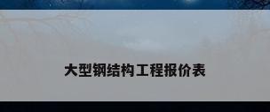 大型钢结构工程报价表