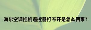 海尔空调挂机遥控器打不开是怎么回事?