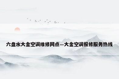 六盘水大金空调维修网点—大金空调报修服务热线