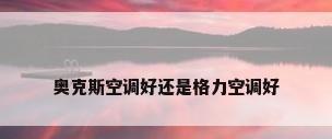奥克斯空调好还是格力空调好