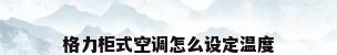 格力柜式空调怎么设定温度