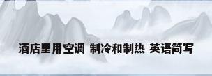 酒店里用空调 制冷和制热 英语简写