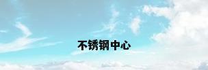 不锈钢中心