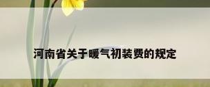 河南省关于暖气初装费的规定