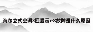 海尔立式空调3匹显示e8故障是什么原因