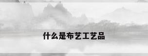 什么是布艺工艺品