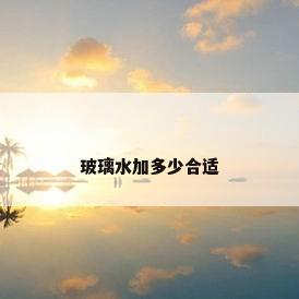 玻璃水加多少合适