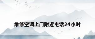 维修空调上门附近电话24小时