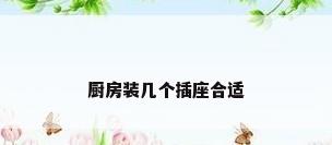 厨房装几个插座合适