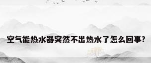 空气能热水器突然不出热水了怎么回事?