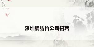 深圳钢结构公司招聘