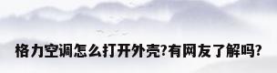 格力空调怎么打开外壳?有网友了解吗?