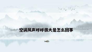 空调风声呼呼很大是怎么回事