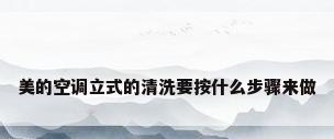 美的空调立式的清洗要按什么步骤来做