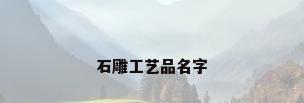 石雕工艺品名字