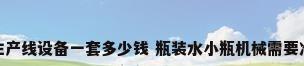 矿泉水生产线设备一套多少钱 瓶装水小瓶机械需要准备什么
