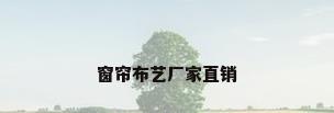 窗帘布艺厂家直销