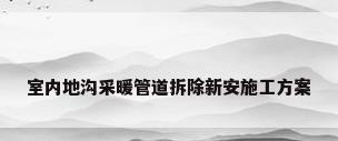 室内地沟采暖管道拆除新安施工方案